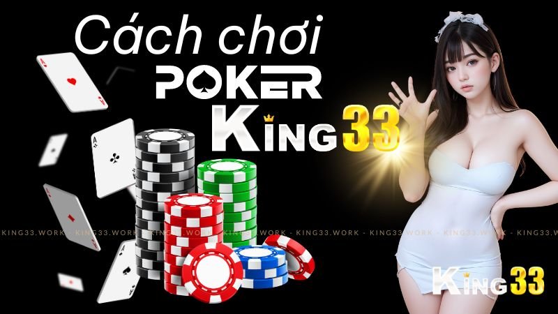 King33 Hướng Dẫn Chi Tiết Cách Chơi Poker Từ Cơ Bản Đến Nâng Cao 1 Cách chơi poker king33