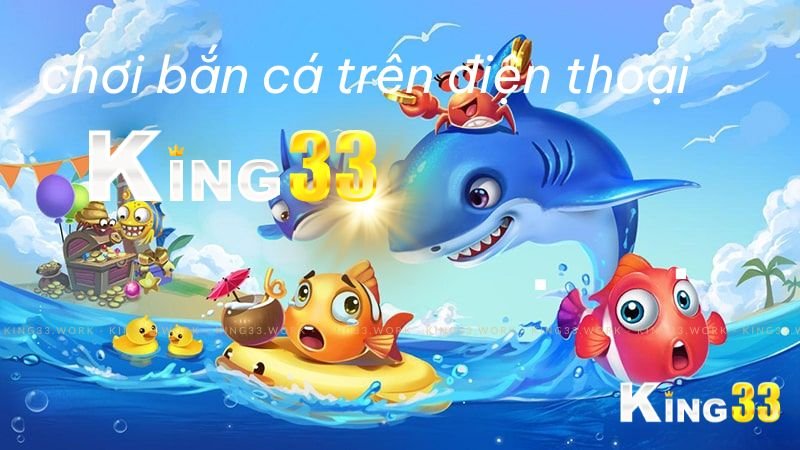 King33 hướng dẫn cách chơi bắn cá trên điện thoại siêu hiệu quả 2 cách chơi bắn cá trên điện thoại King33